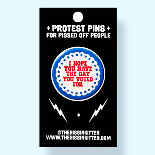 I Hope You Have the Day You Voted For (Button or Magnet!)