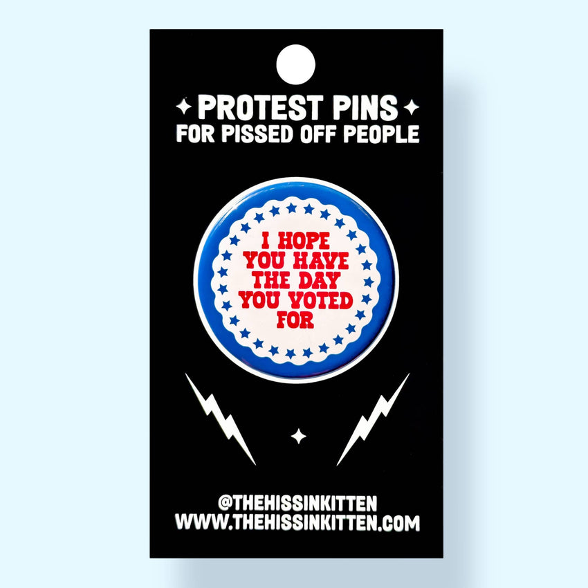I Hope You Have the Day You Voted For (Button or Magnet!)