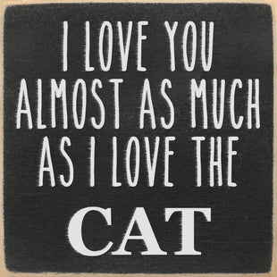 Funny Cat Sign - I Love You Almost As Much As I Love the Cat