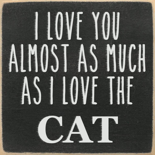 Funny Cat Sign - I Love You Almost As Much As I Love the Cat