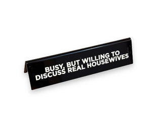 Desk Sign - Busy, But Willing To Discuss Real Housewives