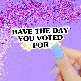 Have the Day You Voted For Sticker, Anti Trump, Liberal