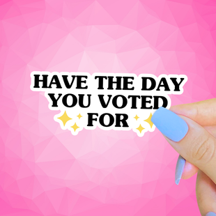 Have the Day You Voted For Sticker, Anti Trump, Liberal