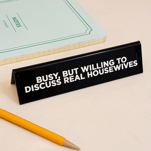 Desk Sign - Busy, But Willing To Discuss Real Housewives