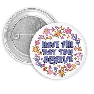 Have the Day You Deserve Pinback Button