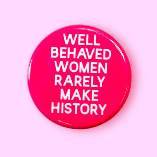 Well Behaved Women Rarely Make History (Button)