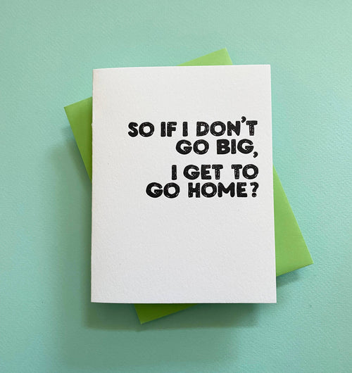So If I don’t go big, I get to go home? - funny friend greeting card
