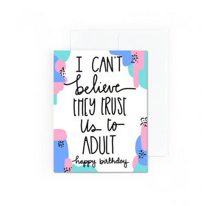 I Can't Believe They Trust Us to Adult - Birthday Card