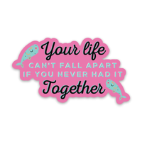 Your Life Can't Fall Apart if You Never Had It Together - Funny Sticker