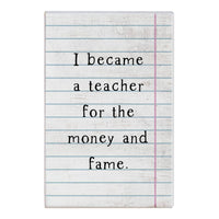 Funny Teacher Sign - I Became A Teacher For The Money & The Fame