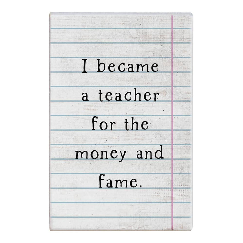 Funny Teacher Sign - I Became A Teacher For The Money & The Fame