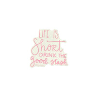 Life is Short Drink The Good Stash Sticker