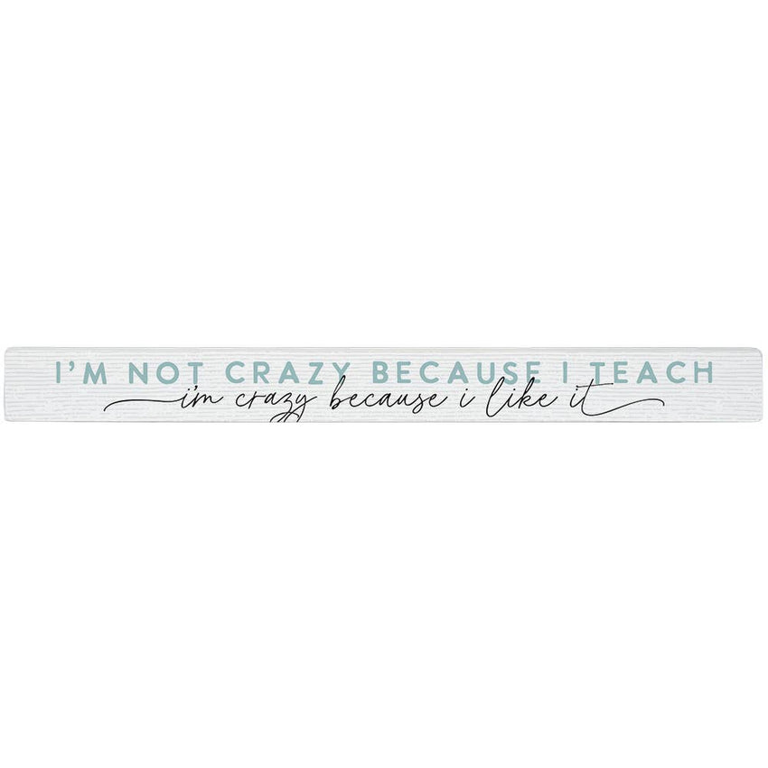 Home Decor - I'm Not Crazy Because I Teach ... - Shelf Stick Teacher Gift